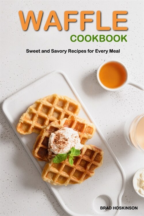 Waffle Cookbook: Sweet and Savory Recipes for Every Meal (Paperback)