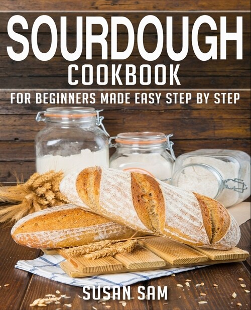 Sourdough Cookbook: Book 1, for Beginners Made Easy Step by Step (Paperback)
