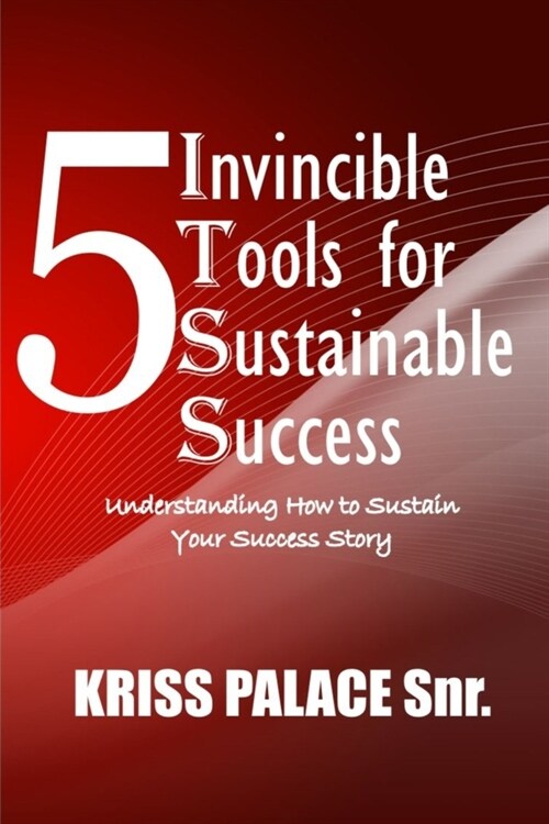 5 Invincible Tools for Sustainable Success: Understanding How To Sustain Your Success Story (Paperback)
