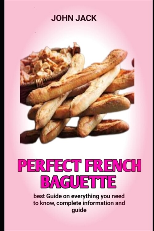 perfect French baguette: How To Make Baguettes At Home Like A Professional French Baker (Paperback)