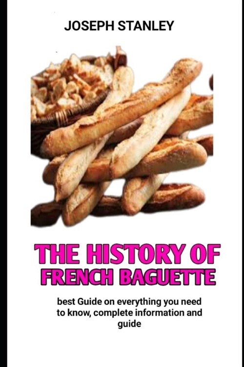 The history of French baguette: The Secrete Of making the perfect baguette (Paperback)