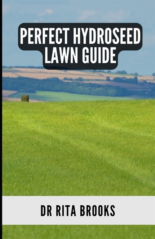The Perfect Hydroseed Lawn Guide: Creating, Caring and Maintaining Your Perfect Outdoor Space (Paperback)