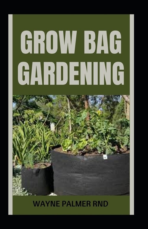Grow Bag Gardening: The Essential And Revolutionary Way to Grow Bountiful Vegetables and Flowers (Paperback)