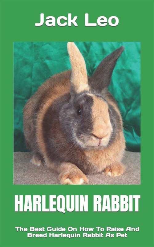 Harlequin Rabbit: The Best Guide On How To Raise And Breed Harlequin Rabbit As Pet (Paperback)