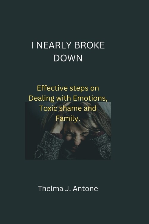 How I Nearly break down: Effective steps on Dealing with Emotions, Toxic shame and family. (Paperback)