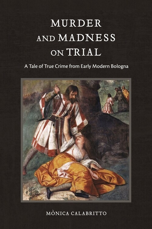 Murder and Madness on Trial: A Tale of True Crime from Early Modern Bologna (Paperback)
