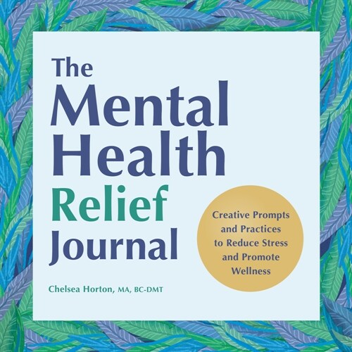 The Mental Health Relief Journal: Creative Prompts and Practices to Reduce Stress and Promote Wellness (Paperback)