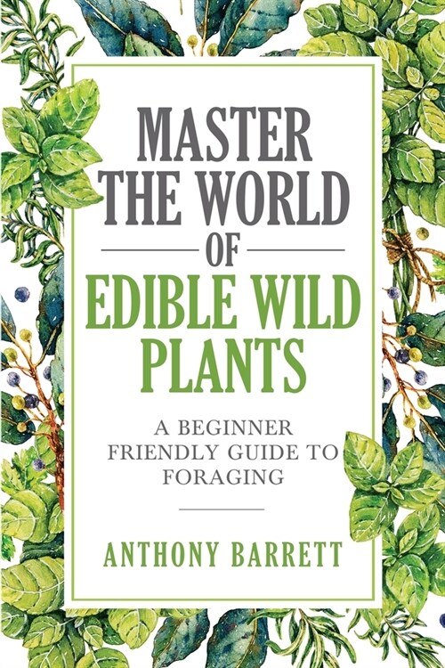 Master the World of Edible Wild Plants a Beginner Friendly Guide to Foraging (Paperback)