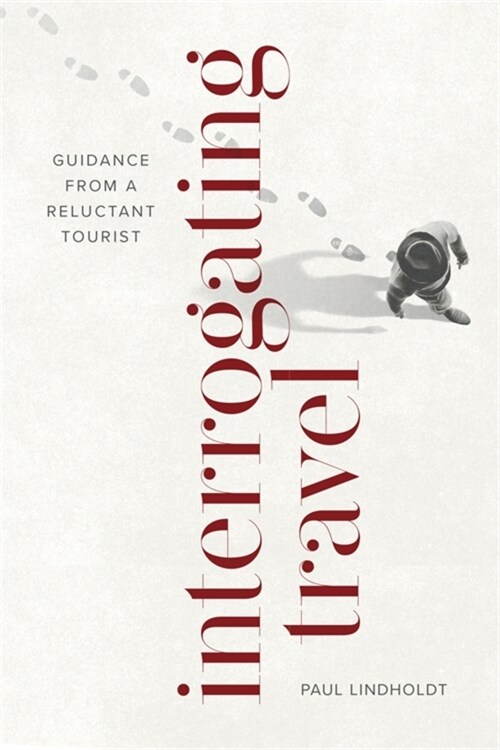 Interrogating Travel: Guidance from a Reluctant Tourist (Paperback)