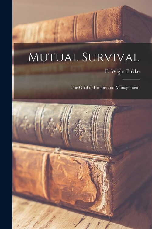 Mutual Survival: the Goal of Unions and Management (Paperback)