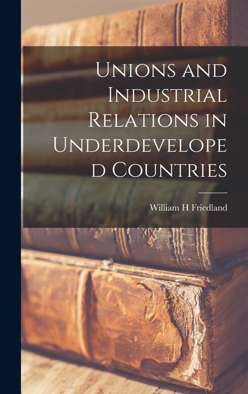 Unions and Industrial Relations in Underdeveloped Countries (Hardcover)