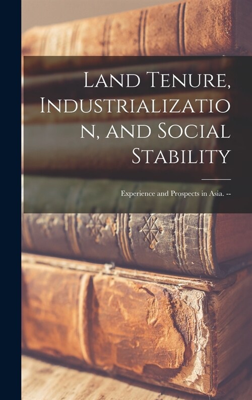 Land Tenure, Industrialization, and Social Stability: Experience and Prospects in Asia. -- (Hardcover)