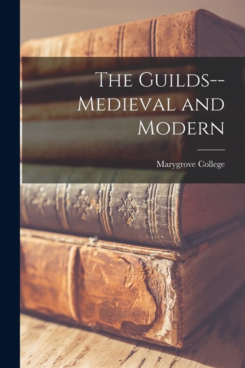 The Guilds--medieval and Modern (Paperback)