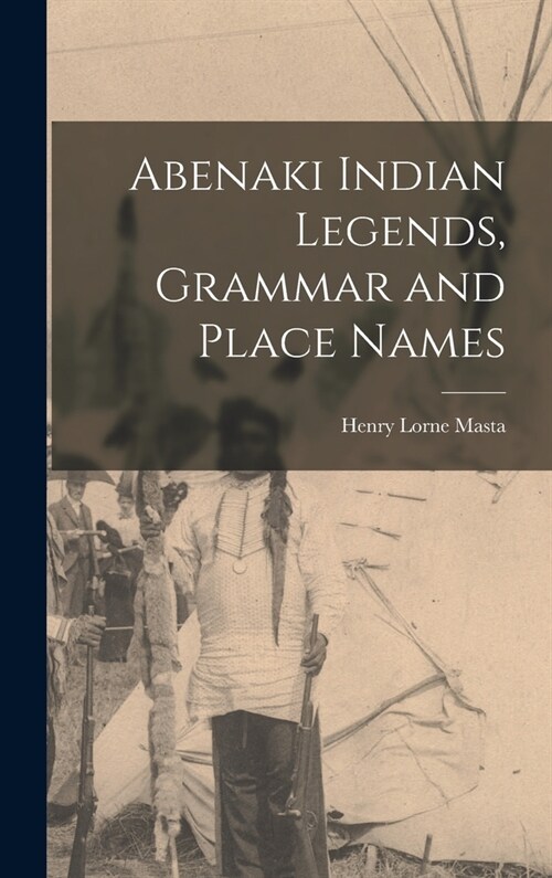Abenaki Indian Legends, Grammar and Place Names (Hardcover)