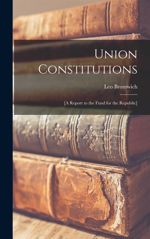 Union Constitutions: [a Report to the Fund for the Republic] (Hardcover)
