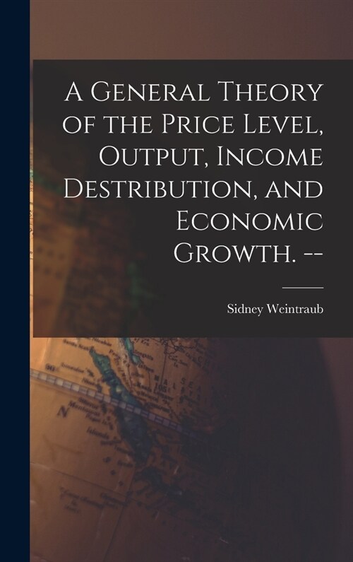 A General Theory of the Price Level, Output, Income Destribution, and Economic Growth. -- (Hardcover)