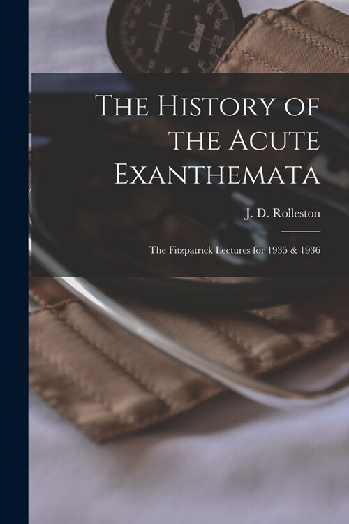 The History of the Acute Exanthemata: the Fitzpatrick Lectures for 1935 & 1936 (Paperback)