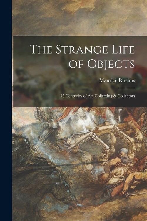 The Strange Life of Objects; 35 Centuries of Art Collecting & Collectors (Paperback)