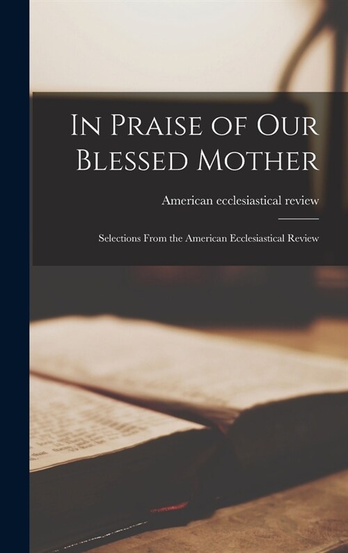 In Praise of Our Blessed Mother: Selections From the American Ecclesiastical Review (Hardcover)