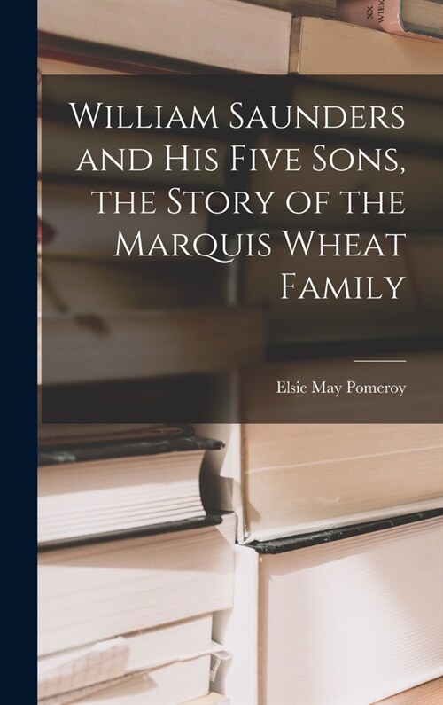 William Saunders and His Five Sons, the Story of the Marquis Wheat Family (Hardcover)