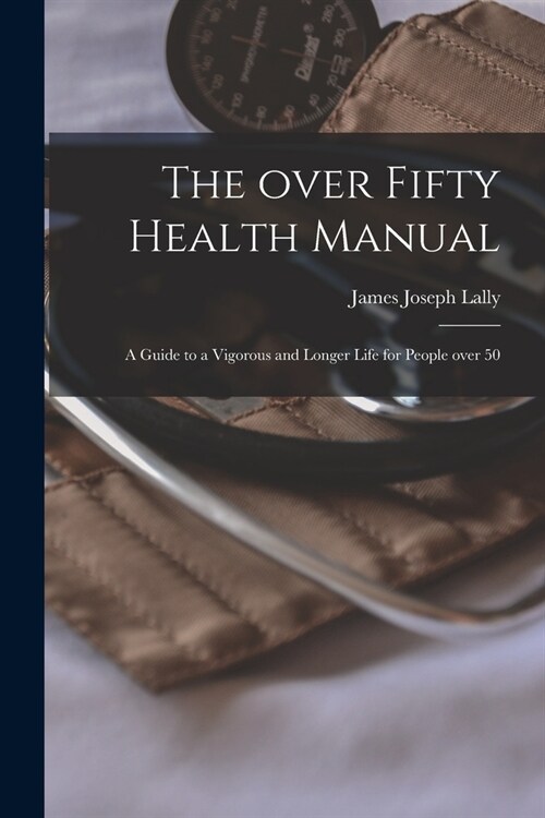 The Over Fifty Health Manual; a Guide to a Vigorous and Longer Life for People Over 50 (Paperback)