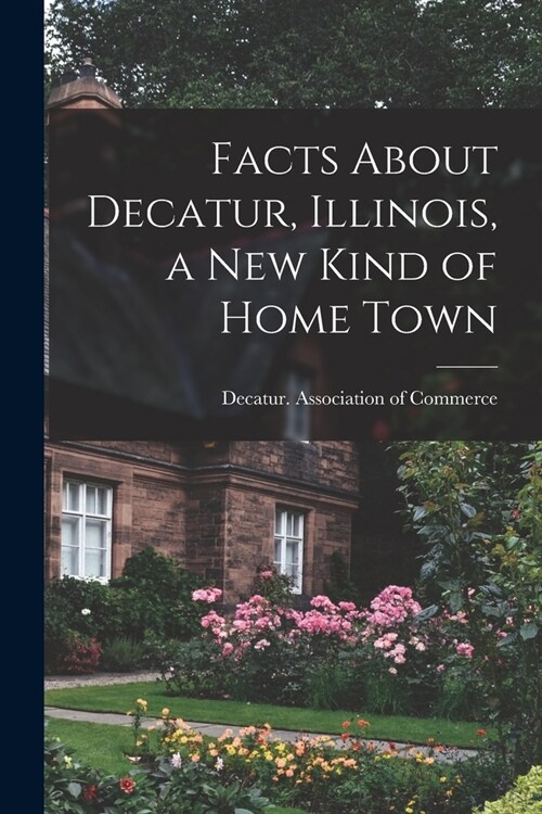 Facts About Decatur, Illinois, a New Kind of Home Town (Paperback)