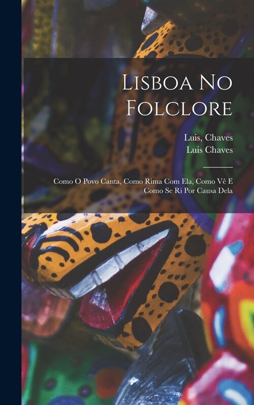 Lisboa No Folclore; Como O Povo Canta, Como Rima Com Ela, Como Vê E Como Se Ri Por Causa Dela (Hardcover)