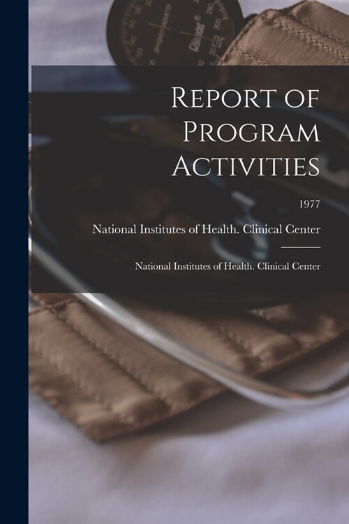 Report of Program Activities: National Institutes of Health. Clinical Center; 1977 (Paperback)