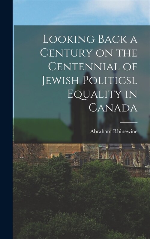 Looking Back a Century on the Centennial of Jewish Politicsl Equality in Canada (Hardcover)