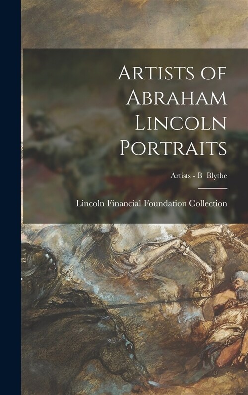 Artists of Abraham Lincoln Portraits; Artists - B Blythe (Hardcover)