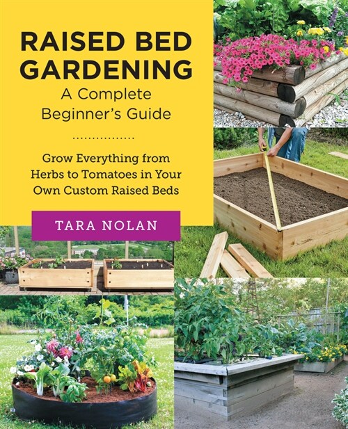Raised Bed Gardening: A Complete Beginners Guide: Grow Everything from Herbs to Tomatoes in Your Own Custom Raised Beds (Paperback)