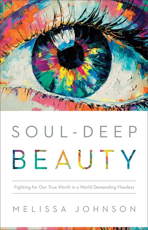 Soul-Deep Beauty: Fighting for Our True Worth in a World Demanding Flawless (Paperback)