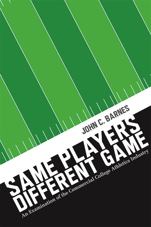 Same Players, Different Game: An Examination of the Commercial College Athletics Industry (Paperback)