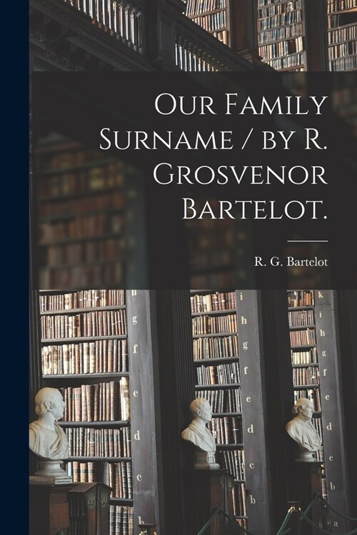 Our Family Surname / by R. Grosvenor Bartelot. (Paperback)