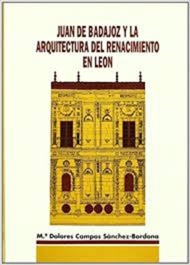 JUAN DE BADAJOZ Y LA ARQUITECTURA DEL RENACIMIENTO EN LEON (Book)