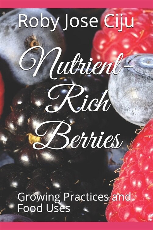 Nutrient-Rich Berries: Growing Practices and Food Uses (Paperback)