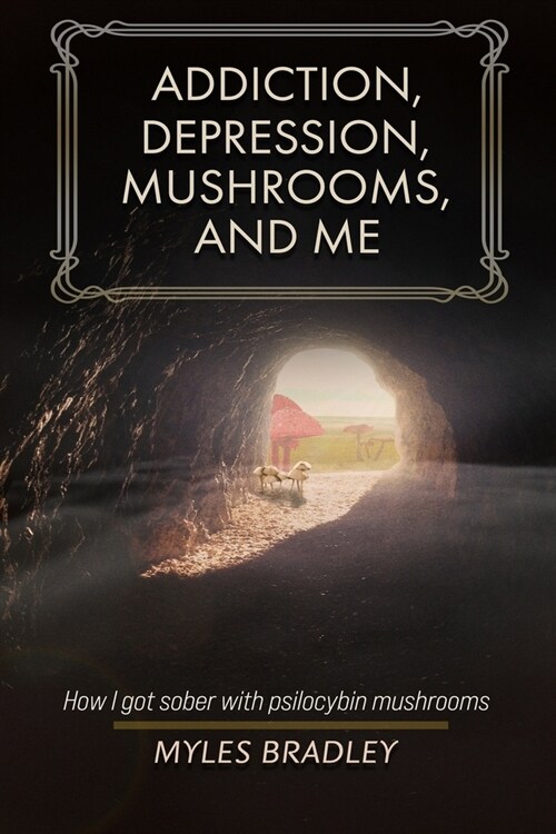 Addiction, Depression, Mushrooms, and Me: How I Got Sober with Psilocybin Mushrooms. (Paperback)