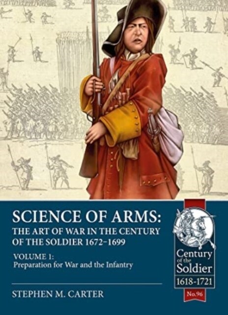 Science of Arms: The Art of War in the Century of the Soldier 1672 to 1699 Volume 1 : Preparation for War & the Infantry (Hardcover)