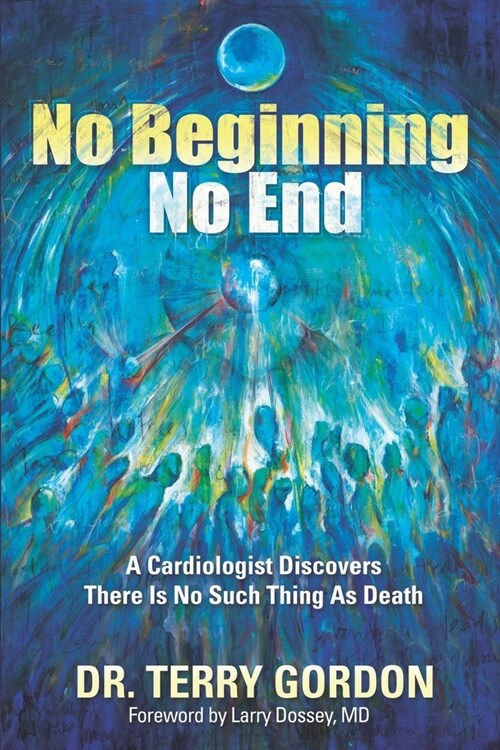 No Beginning . . . No End : A Cardiologist Discovers There Is No Such Thing as Death (Paperback)