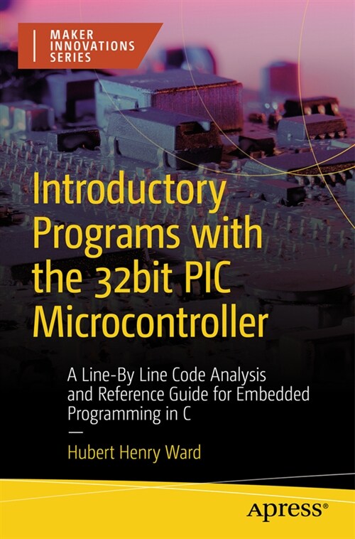 Introductory Programs with the 32-Bit PIC Microcontroller: A Line-By-Line Code Analysis and Reference Guide for Embedded Programming in C (Paperback)