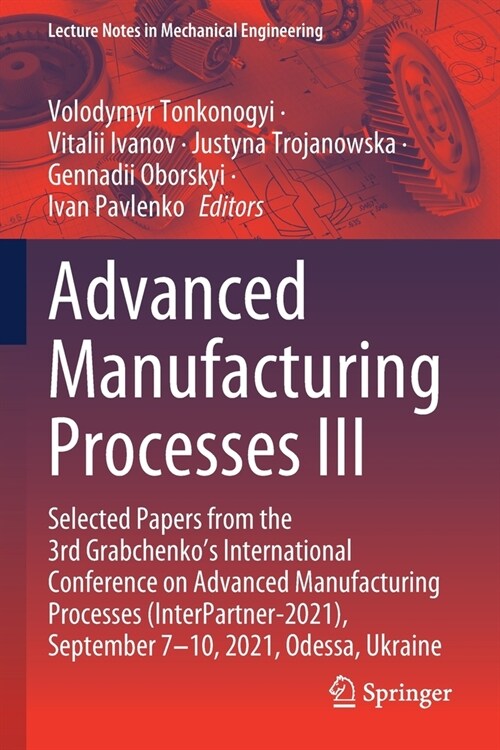 Advanced Manufacturing Processes III: Selected Papers from the 3rd Grabchenkos International Conference on Advanced Manufacturing Processes (Interpar (Paperback, 2022)