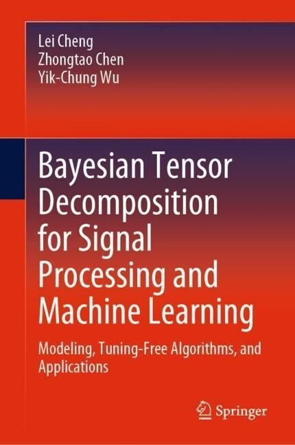 Bayesian Tensor Decomposition for Signal Processing and Machine Learning: Modeling, Tuning-Free Algorithms, and Applications (Hardcover, 2023)