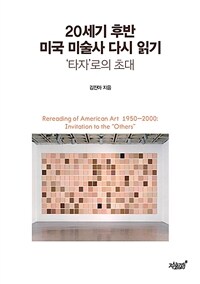 20세기 후반 미국 미술사 다시 읽기 :'타자'로의 초대 =Rereading of American art 1950-2000 : invitation to the 