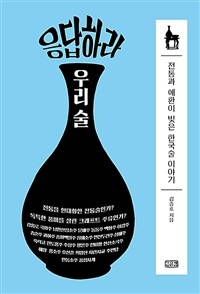 응답하라 우리 술 :전통과 애환이 빚은 한국술 이야기 