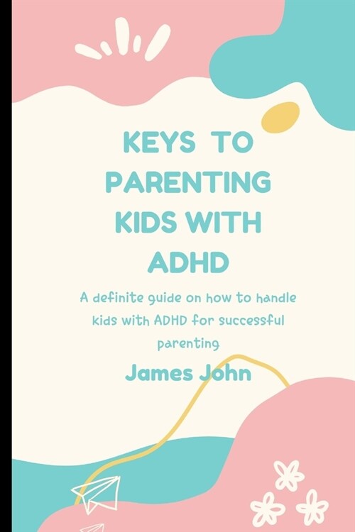 Keys to Parenting Kids with ADHD: A definite guide on how to handle kids with ADHD (Paperback)