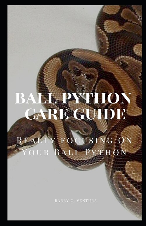 Ball Python Care Guide: Really Focusing on Your Ball Python (Paperback)