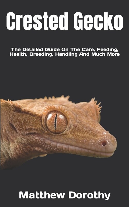 Crested Gecko: The Detailed Guide On The Care, Feeding, Health, Breeding, Handling And Much More (Paperback)
