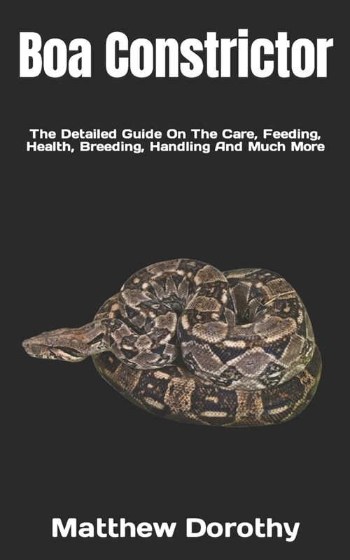 Boa Constrictor: The Detailed Guide On The Care, Feeding, Health, Breeding, Handling And Much More (Paperback)