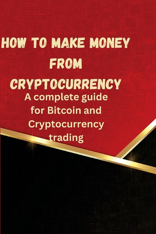How to Make Money from Cryptocurrency: A complete guide for Bitcoin and Cryptocurrency trading (Paperback)