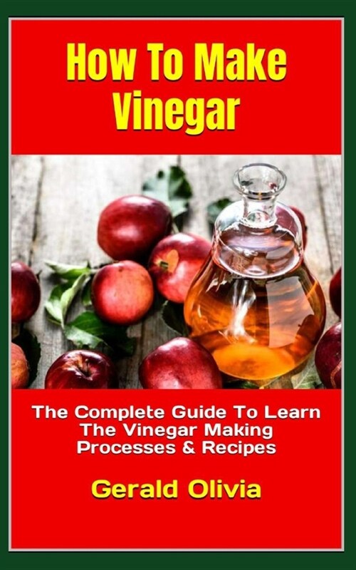 How To Make Vinegar: The Complete Guide To Learn The Vinegar Making Processes & Recipes (Paperback)